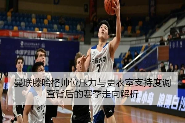 曼联滕哈格帅位压力与更衣室支持度调查背后的赛季走向解析（kaiyun）