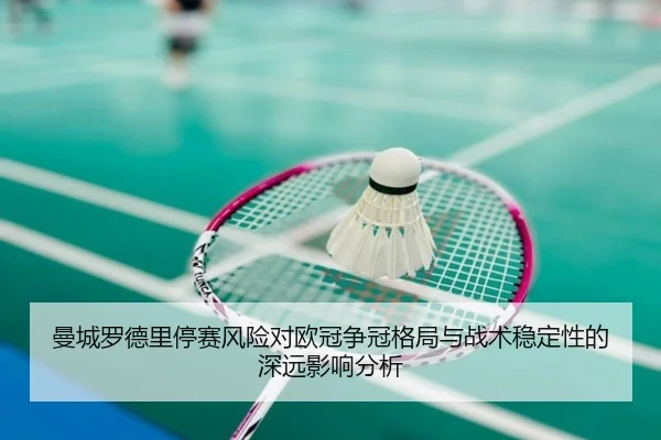 曼城罗德里停赛风险对欧冠争冠格局与战术稳定性的深远影响分析 | kaiyun
