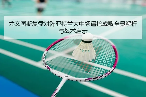 尤文图斯复盘对阵亚特兰大中场逼抢成败全景解析与战术启示