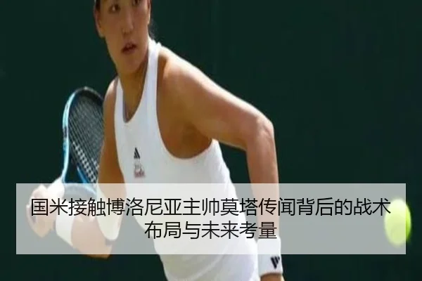 国米接触博洛尼亚主帅莫塔传闻背后的战术布局与未来考量（kaiyun）
