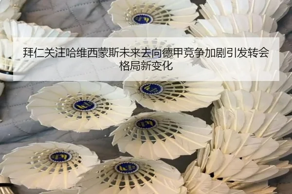 拜仁关注哈维西蒙斯未来去向德甲竞争加剧引发转会格局新变化（kaiyun）
